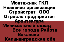 Монтажник ГКЛ › Название организации ­ Стройстрит, ООО › Отрасль предприятия ­ Архитектура › Минимальный оклад ­ 40 000 - Все города Работа » Вакансии   . Калининградская обл.,Приморск г.